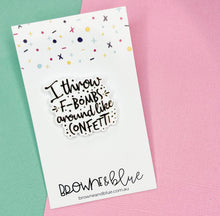 I Throw F-Bombs Around Like Confetti Acrylic Brooch